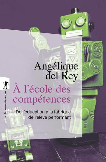 Couverture du livre « A l'école des compétences : De l'éducation à la fabrique de l'élève performant » de Angelique Del Rey aux éditions La Decouverte