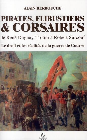 Couverture du livre « Pirates, flibustiers et corsaires de René duguay-Troüin à Robert Surcouf ; le droit et les réalités de la guerre de Course » de Alain Berbouche aux éditions Pascal Galode