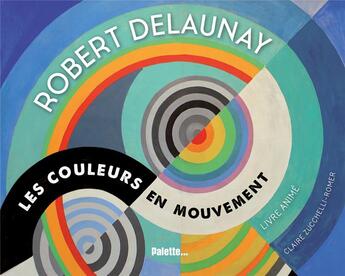 Couverture du livre « Robert Delaunay ; les couleurs en mouvement » de Claire Zucchelli-Romer aux éditions Palette