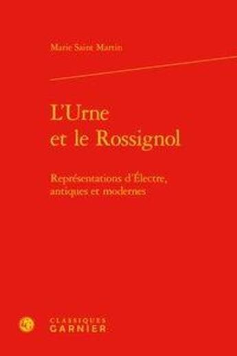 Couverture du livre « L'urne et le rossignol ; représentations d'Electre, antiques et modernes » de Marie Saint Martin aux éditions Classiques Garnier