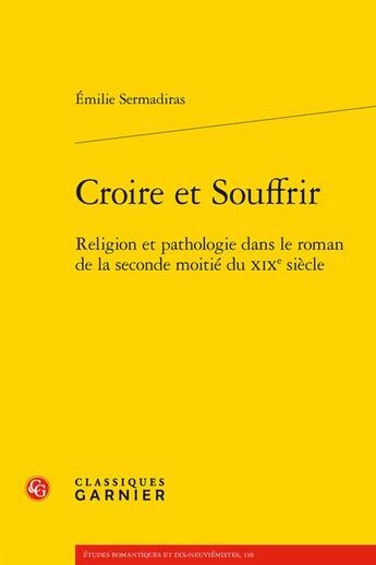 Couverture du livre « Croire et souffrir : religion et pathologie dans le roman de la seconde moitié du XIXe siècle » de Emilie Sermadiras aux éditions Classiques Garnier