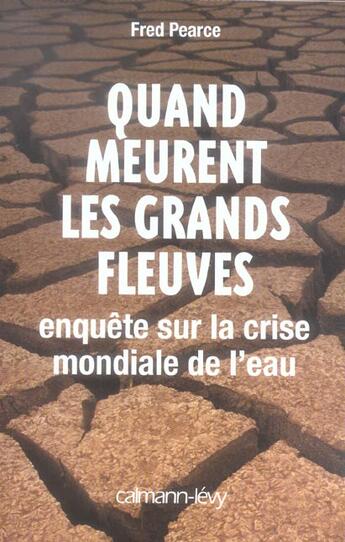 Couverture du livre « Quand meurent les grands fleuves : Enquête sur la crise mondiale de l'eau » de Fred Pearce aux éditions Calmann-levy