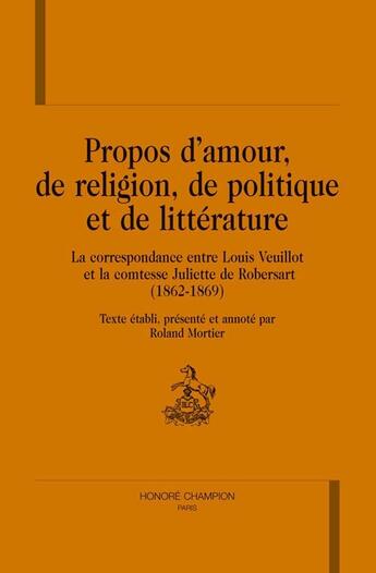 Couverture du livre « Propos d'amour, de religion, de politique et de littérature » de Louis Veuillot et Juliette De Robersart aux éditions Honore Champion