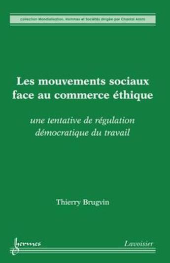 Couverture du livre « Les mouvements sociaux face au commerce éthique ; une tentative de régulation démocratique du travail » de Thierry Brugvin aux éditions Hermes Science Publications