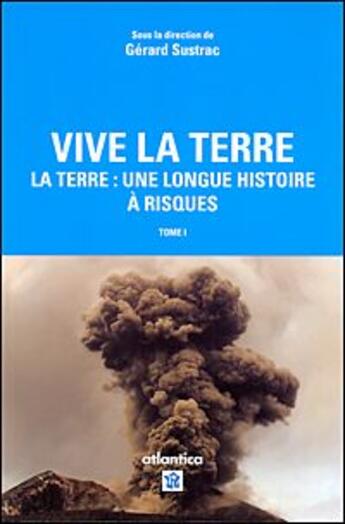 Couverture du livre « Vive la Terre t.1 ; la Terre : une longue histoire à risques » de Gerard Sustrac aux éditions Atlantica