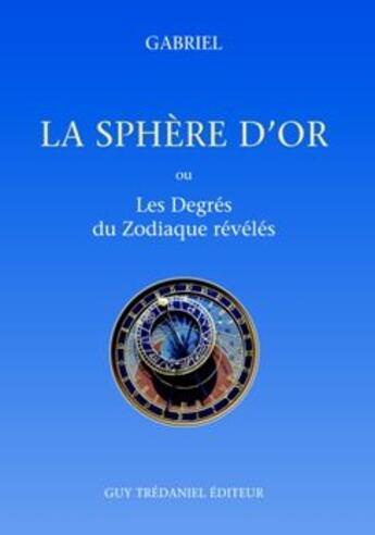 Couverture du livre « La Sphère d'or - Ou les degrés du zodiaque révélés » de Gabriel aux éditions Guy Trédaniel