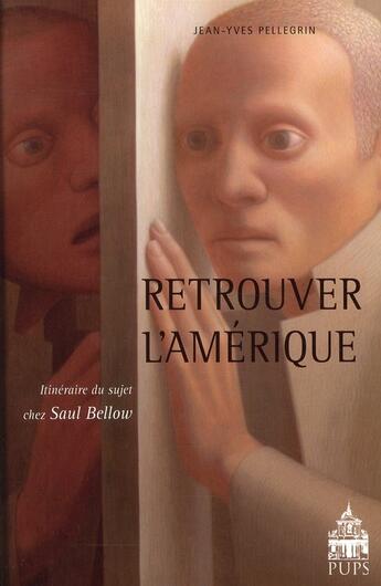 Couverture du livre « Retrouver l'Amérique ; itinéraire du sujet chez Saul Bellow » de Jean-Yves Pellegrin aux éditions Sorbonne Universite Presses