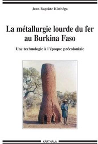 Couverture du livre « La métallurgie lourde du fer au Burkina Faso ; une technologie à l'époque précoloniale » de Kiethega J-B. aux éditions Karthala