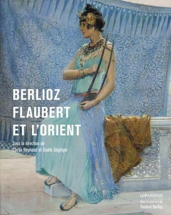 Couverture du livre « Berlioz, Flaubert et l'Orient » de Cecile Reynaud et Gisele Seginger aux éditions Le Passage