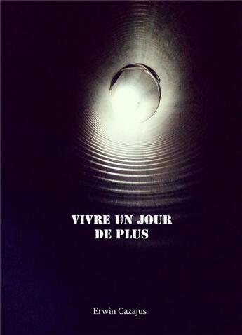 Couverture du livre « Vivre un jour de plus » de Erwin Cazajus aux éditions Librinova