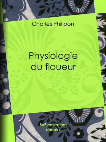 Couverture du livre « Physiologie du floueur » de Honore Daumier et Louis Joseph Trimolet et Charles Philipon et Alcide-Joseph Lorentz aux éditions Bnf Collection Ebooks