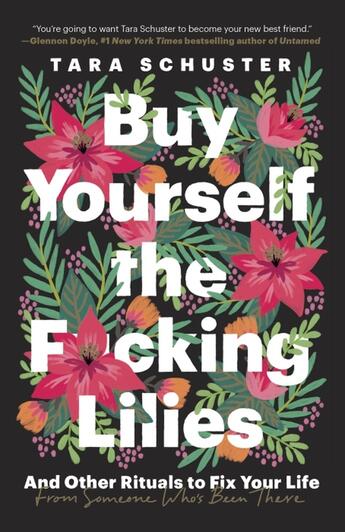 Couverture du livre « BUY YOURSELF THE F*CKING LILIES - AND OTHER RITUALS TO FIX YOUR LIFE, FROM SOMEONE WHO''S BEEN THERE » de Tara Schuster aux éditions Dial Books