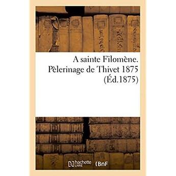 Couverture du livre « A sainte filomene. pelerinage de thivet 1875 » de  aux éditions Hachette Bnf