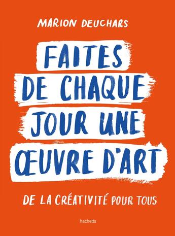 Couverture du livre « Faites de chaque jour une oeuvre d'art : De la créativité pour tous » de Marion Deuchars aux éditions Hachette Pratique