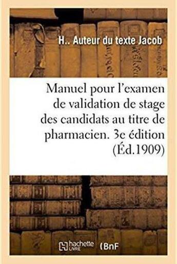 Couverture du livre « Manuel pour l'examen de validation de stage des candidats au titre de pharmacien. 3e édition : Décret du 31 août 1878 et règlement du 30 décembre 1878 » de Jacob H aux éditions Hachette Bnf