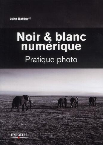 Couverture du livre « Noir et blanc numérique ; pratique photo » de John Batdorff aux éditions Eyrolles