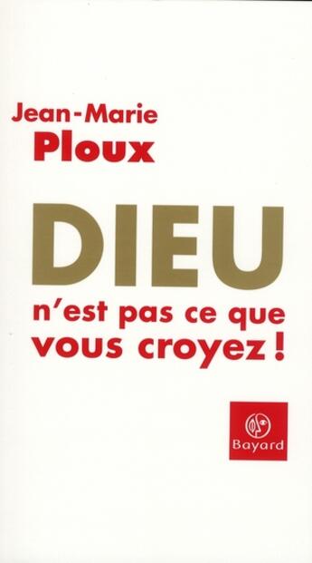 Couverture du livre « Dieu n'est pas ce que vous croyez ! » de Jean-Marie Ploux aux éditions Bayard