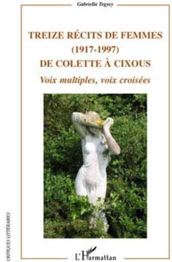 Couverture du livre « Treize récits de femmes (1917-1997) ; de Colette à Cixous ; voix multiples, voix croisées » de Gabriella Tegyey aux éditions L'harmattan