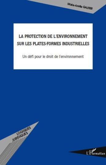 Couverture du livre « La protection de l'environnement sur les plates-formes industrielles ; un défi pour le droit de l'environnement » de Marie-Axelle Gautier aux éditions L'harmattan