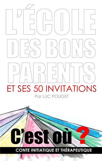 Couverture du livre « L'école des bons parents et ses 50 invitations ; c'est où ? conte initiatique et thérapeutique » de Luc Pouget aux éditions Books On Demand