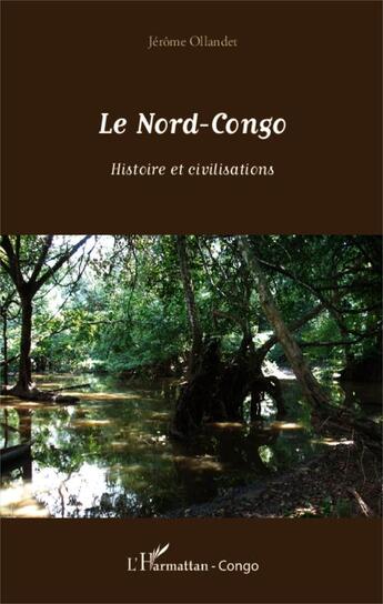 Couverture du livre « Le Nord-Congo ; histoire et civilisations » de Jerome Ollandet aux éditions Editions L'harmattan