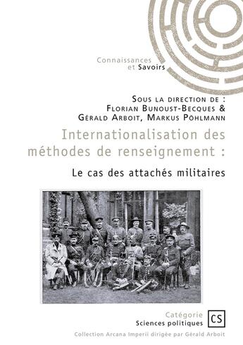 Couverture du livre « Internationalisation des méthodes de renseignement : Le cas des attachés militaires » de Gerald Arboit et Florian Bunoust-Becques et Markus Pohlmann aux éditions Publibook