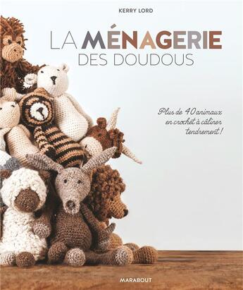 Couverture du livre « La ménagerie des doudous ; plus de 40 patrons d'animaux en crochet à câliner tendrement » de Kerry Lord aux éditions Marabout