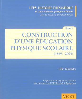 Couverture du livre « L'eps, histoire thématique t.1 ; construction d'une éducation physique scolaire, 1869-2004 » de Gilles Fernandez aux éditions Vigot