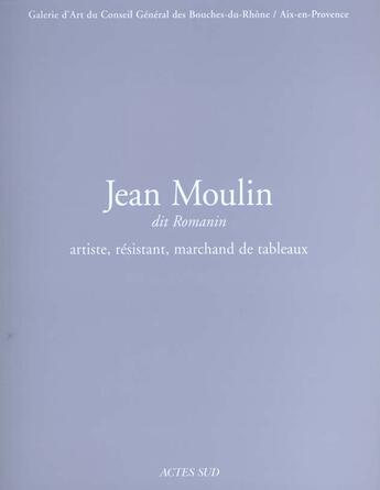 Couverture du livre « Jean moulin,dit romanin, artiste, resistant, marchand de » de Alain Peyre aux éditions Actes Sud