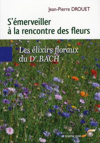 Couverture du livre « S'émerveiller à la rencontre des fleurs ; les élixirs floraux du Dr. Bach » de Jean-Pierre Drouet aux éditions Le Souffle D'or