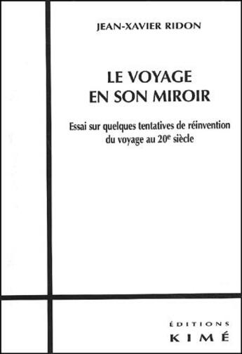 Couverture du livre « Le voyage en son miroir ; essai sur quelques tentatives de réinvention du voyage au 20 siècle » de Jean-Xavier Ridon aux éditions Kime