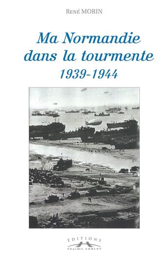 Couverture du livre « Ma Normandie dans la tourmente, 1939-1944 » de Rene Morin aux éditions Charles Corlet