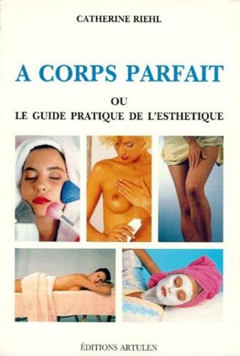 Couverture du livre « A corps parfait ou le guide pratique de l'esthetique » de Catherine Riehl aux éditions Artulen