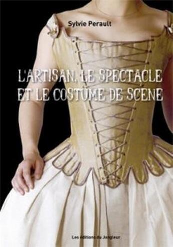 Couverture du livre « L'artisan, le spectacle et le costume de scène » de Sylvie Perault aux éditions Editions Du Jongleur