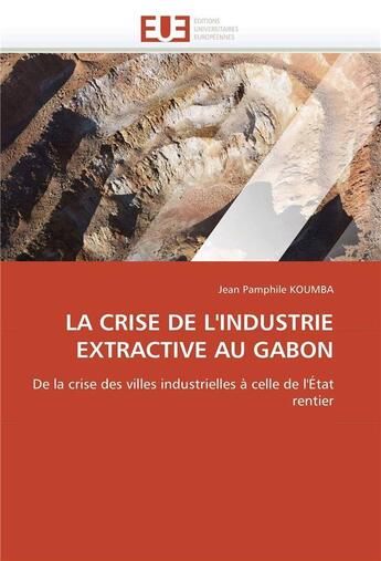 Couverture du livre « La crise de l'industrie extractive au gabon » de Koumba Jean Pamphile aux éditions Editions Universitaires Europeennes