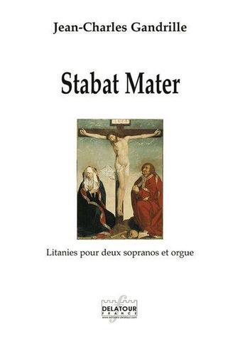 Couverture du livre « Stabat Mater : Litanies pour deux sopranos et orgue » de Jean-Charles Gandrille aux éditions Delatour