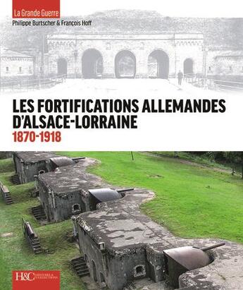 Couverture du livre « Les fortifications allemandes d'Alsace-Lorraine : 1870-1918 » de Francois Hoff et Philippe Burtscher aux éditions Histoire Et Collections