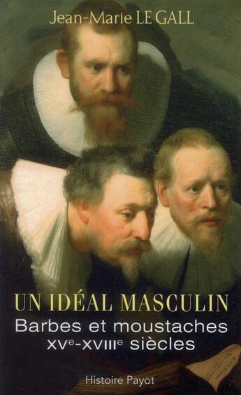 Couverture du livre « Un idéal masculin ? barbes et moustaches (XVI-XVIII siècles) » de Jean-Marie Le Gall aux éditions Payot