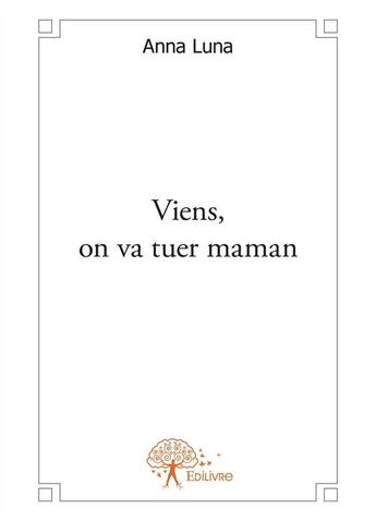 Couverture du livre « Viens, on va tuer maman » de Anna Luna aux éditions Editions Edilivre