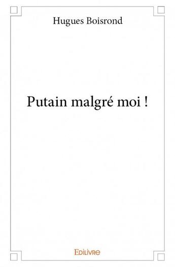 Couverture du livre « Putain malgre moi ! » de Hugues Boisrond aux éditions Edilivre