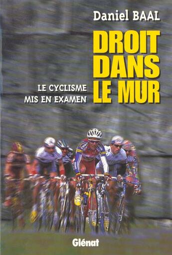 Couverture du livre « Droit dans le mur ; le cyclisme mis en examen » de Daniel Baal aux éditions Glenat