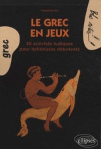 Couverture du livre « Le grec en jeux ; activités ludiques pour héllénistes débutants » de Catherine Bry aux éditions Ellipses