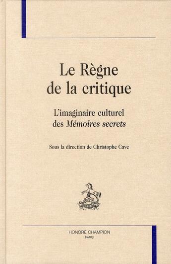 Couverture du livre « Le règne de la critique ; l'imaginaire culturel des mémoires secrets » de Christophe Cave aux éditions Honore Champion