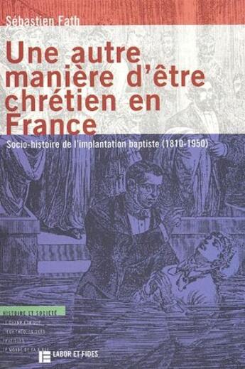 Couverture du livre « Une autre manière d'etre chrétien en France ; socio-histoire de l'implantation baptiste (1810-1950) » de Sebastien Fath aux éditions Labor Et Fides