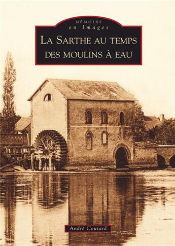 Couverture du livre « La Sarthe au temps des moulins à eau » de Andre Coutard aux éditions Editions Sutton