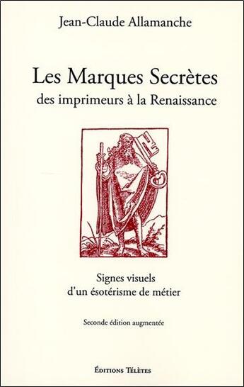 Couverture du livre « Les marques secrètes des imprimeurs de la Renaissance ; signes visuels d'un ésotérisme de métier » de Jean-Claude Allamanche aux éditions Teletes