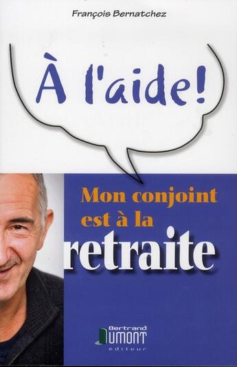 Couverture du livre « À l'aide ! ; mon conjoint est a la retraite » de Francois Bernatchez aux éditions Bertrand Dumont