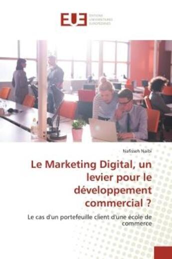 Couverture du livre « Le Marketing Digital, un levier pour le développement commercial ? : Le cas d'un portefeuille client d'une école de commerce » de Nafisseh Naibi aux éditions Editions Universitaires Europeennes