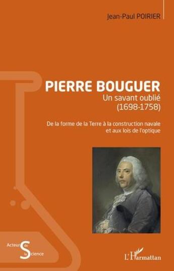 Couverture du livre « Pierre Bouguer : un savant oublie (1698-1758) ; de la forme de la Terre à la construction navale et aux lois de l'optique » de Jean-Paul Poirier aux éditions L'harmattan