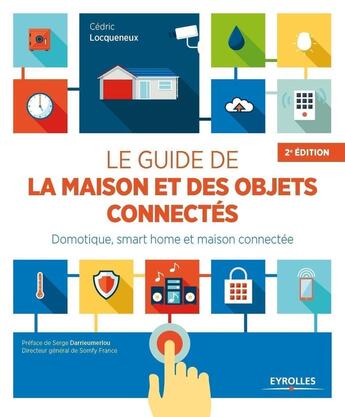 Couverture du livre « Le guide de la maison et des objets connectés : domotique, smart home et maison connectée (2e édition) » de Cedric Locqueneux aux éditions Eyrolles